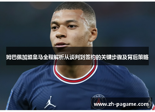 姆巴佩加盟皇马全程解析从谈判到签约的关键步骤及背后策略