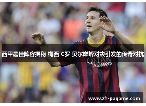 西甲最佳阵容揭秘 梅西 C罗 贝尔巅峰对决引发的传奇对抗