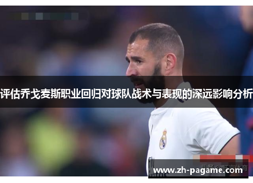 评估乔戈麦斯职业回归对球队战术与表现的深远影响分析