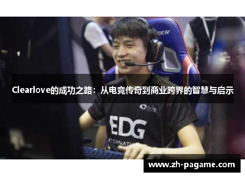 Clearlove的成功之路：从电竞传奇到商业跨界的智慧与启示