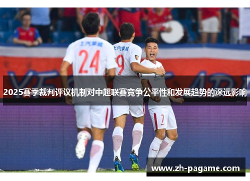 2025赛季裁判评议机制对中超联赛竞争公平性和发展趋势的深远影响
