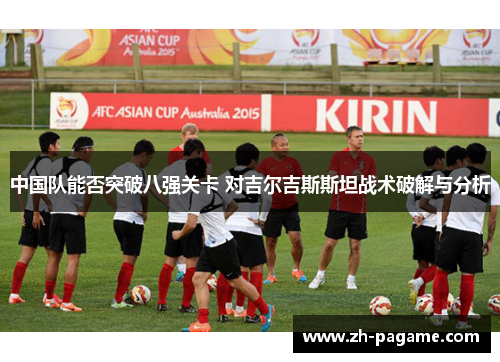 中国队能否突破八强关卡 对吉尔吉斯斯坦战术破解与分析