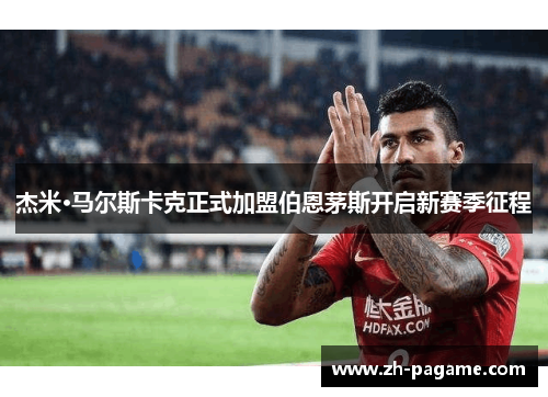 杰米·马尔斯卡克正式加盟伯恩茅斯开启新赛季征程