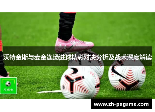 沃特金斯与麦金连场进球精彩对决分析及战术深度解读