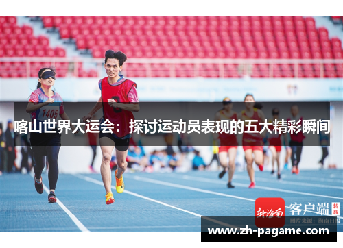喀山世界大运会：探讨运动员表现的五大精彩瞬间