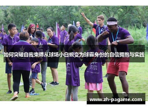 如何突破自我束缚从球场小白蜕变为球霸身份的自信拥抱与实践