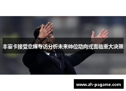 丰塞卡接受意媒专访分析未来帅位动向或面临重大决策