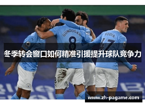 冬季转会窗口如何精准引援提升球队竞争力