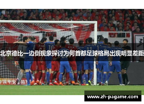 北京德比一边倒现象探讨为何首都足球格局出现明显差距