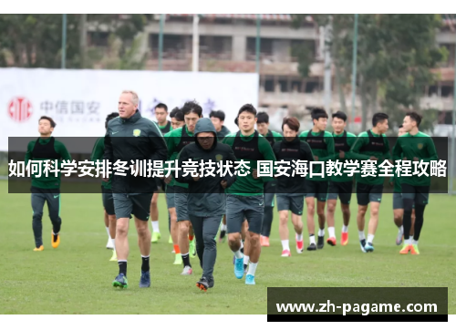 如何科学安排冬训提升竞技状态 国安海口教学赛全程攻略