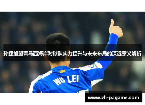 孙捷加盟青岛西海岸对球队实力提升与未来布局的深远意义解析