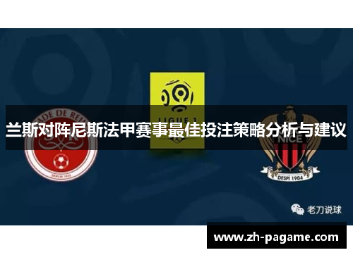 兰斯对阵尼斯法甲赛事最佳投注策略分析与建议