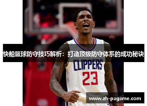 快船篮球防守技巧解析：打造顶级防守体系的成功秘诀