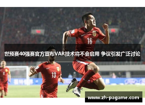 世预赛40强赛官方宣布VAR技术将不会启用 争议引发广泛讨论