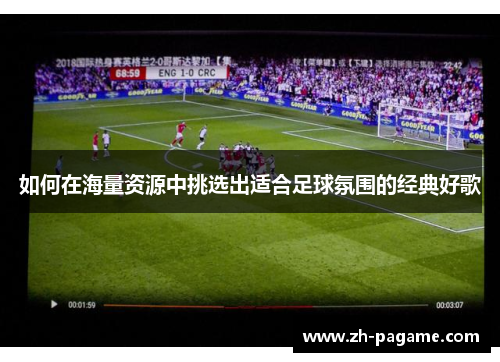 如何在海量资源中挑选出适合足球氛围的经典好歌