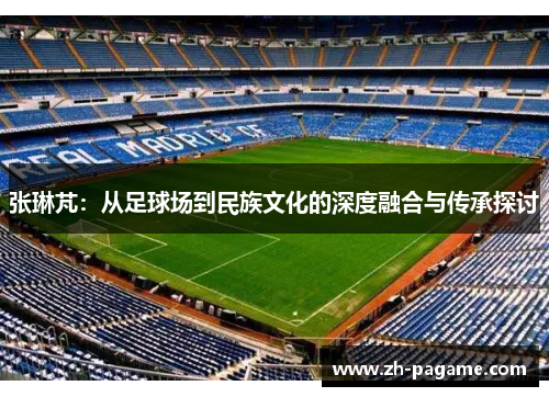 张琳芃：从足球场到民族文化的深度融合与传承探讨