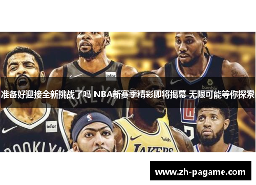 准备好迎接全新挑战了吗 NBA新赛季精彩即将揭幕 无限可能等你探索