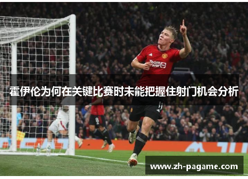 霍伊伦为何在关键比赛时未能把握住射门机会分析
