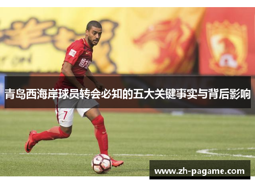 青岛西海岸球员转会必知的五大关键事实与背后影响