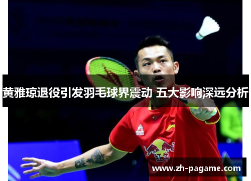 黄雅琼退役引发羽毛球界震动 五大影响深远分析