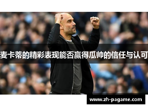 麦卡蒂的精彩表现能否赢得瓜帅的信任与认可