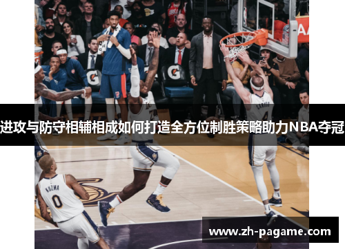 进攻与防守相辅相成如何打造全方位制胜策略助力NBA夺冠
