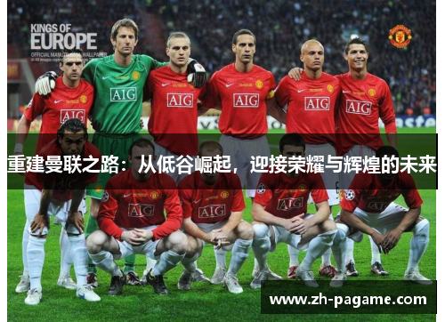 重建曼联之路:从低谷崛起,迎接荣耀与辉煌的未来 重建曼联之路:从低谷崛起,迎接荣耀与辉煌的未来