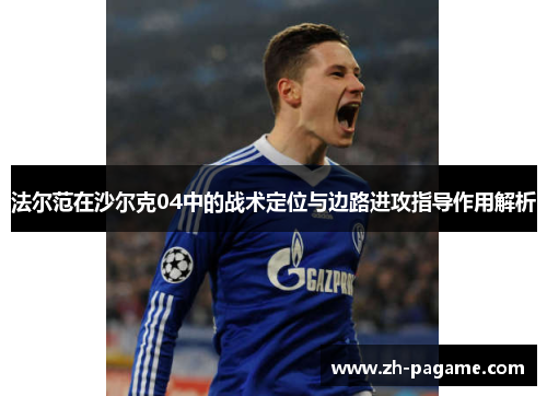 法尔范在沙尔克04中的战术定位与边路进攻指导作用解析