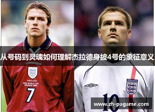 从号码到灵魂如何理解杰拉德身披4号的象征意义