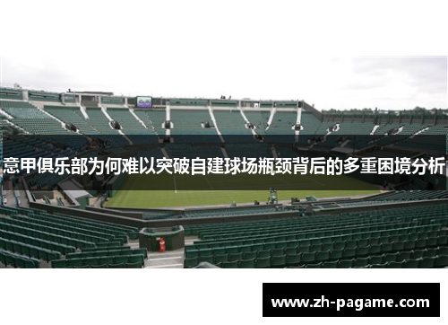 意甲俱乐部为何难以突破自建球场瓶颈背后的多重困境分析