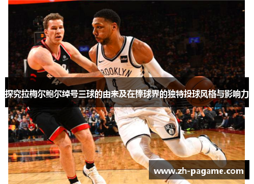 探究拉梅尔鲍尔绰号三球的由来及在棒球界的独特投球风格与影响力 探究拉梅尔鲍尔绰号三球的由来及在棒球界的独特投球风格与影响力