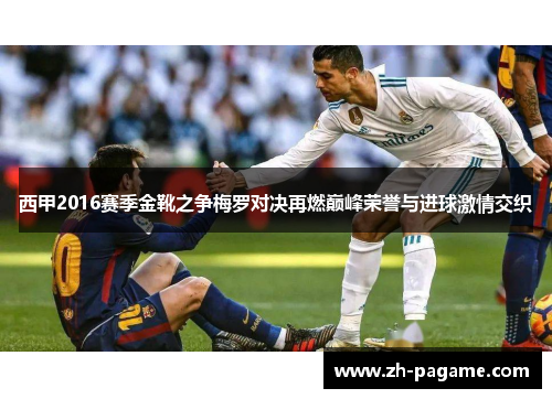 西甲2016赛季金靴之争梅罗对决再燃巅峰荣誉与进球激情交织
