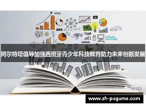 阿尔特塔倡导加强西班牙青少年科技教育助力未来创新发展