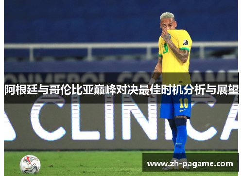 阿根廷与哥伦比亚巅峰对决最佳时机分析与展望