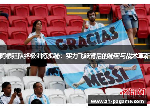 阿根廷队终极训练揭秘：实力飞跃背后的秘密与战术革新