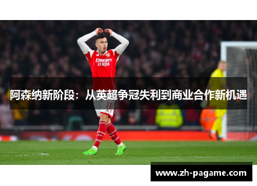 阿森纳新阶段：从英超争冠失利到商业合作新机遇