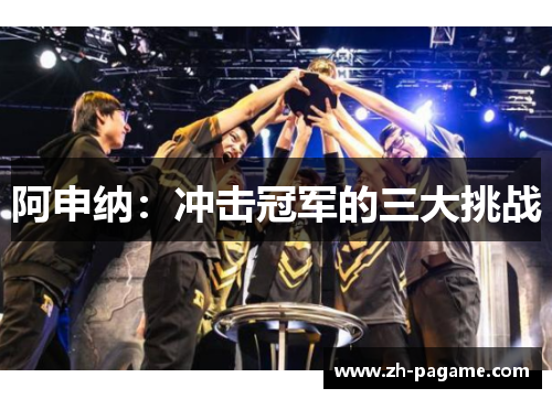 阿申纳：冲击冠军的三大挑战