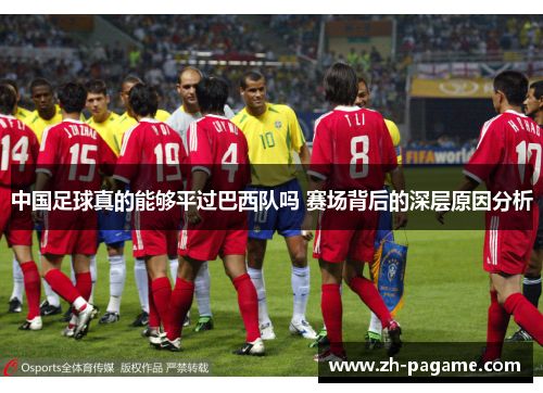 中国足球真的能够平过巴西队吗 赛场背后的深层原因分析 中国足球真的能够平过巴西队吗 赛场背后的深层原因分析