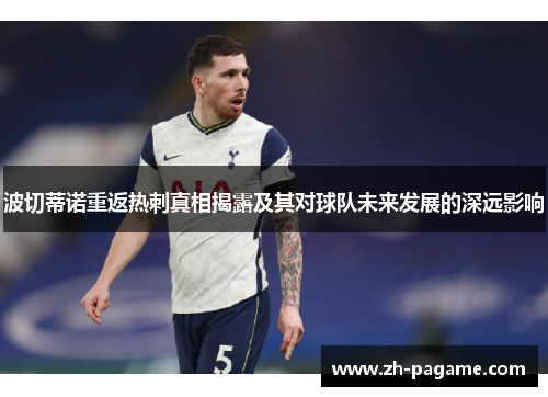 波切蒂诺重返热刺真相揭露及其对球队未来发展的深远影响