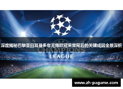 深度揭秘巴黎圣日耳曼多年无缘欧冠荣誉背后的关键成因全景深析