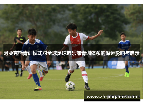 阿贾克斯青训模式对全球足球俱乐部青训体系的深远影响与启示