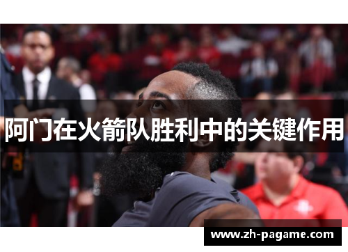 阿门在火箭队胜利中的关键作用 阿门在火箭队胜利中的关键作用