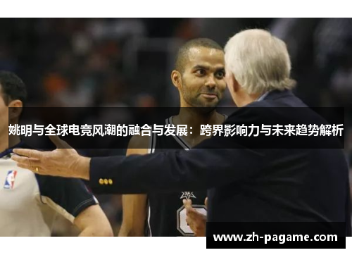 姚明与全球电竞风潮的融合与发展：跨界影响力与未来趋势解析