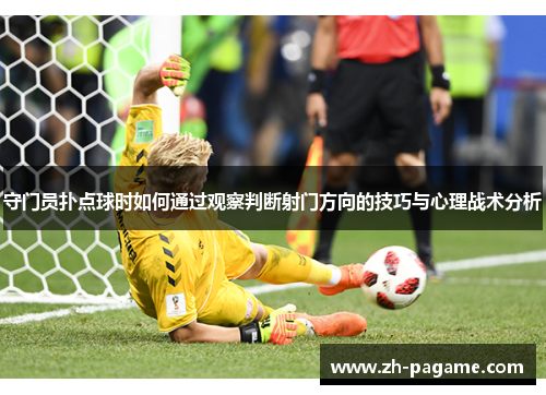 守门员扑点球时如何通过观察判断射门方向的技巧与心理战术分析