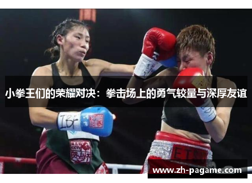 小拳王们的荣耀对决:拳击场上的勇气较量与深厚友谊 小拳王们的荣耀对决:拳击场上的勇气较量与深厚友谊