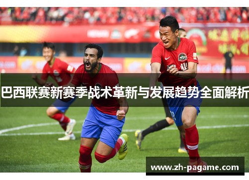 巴西联赛新赛季战术革新与发展趋势全面解析