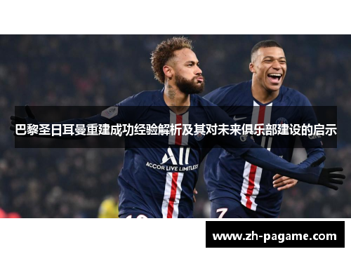 巴黎圣日耳曼重建成功经验解析及其对未来俱乐部建设的启示