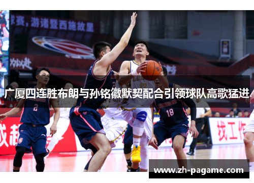 广厦四连胜布朗与孙铭徽默契配合引领球队高歌猛进