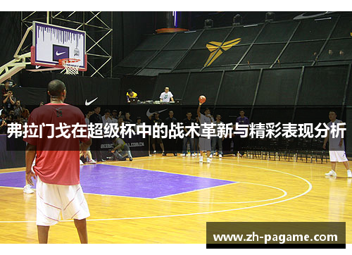 弗拉门戈在超级杯中的战术革新与精彩表现分析