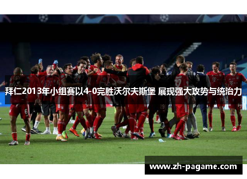 拜仁2013年小组赛以4-0完胜沃尔夫斯堡 展现强大攻势与统治力